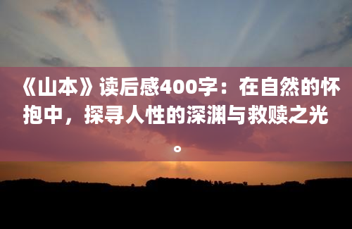 《山本》读后感400字：在自然的怀抱中，探寻人性的深渊与救赎之光。