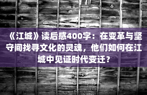 《江城》读后感400字：在变革与坚守间找寻文化的灵魂，他们如何在江城中见证时代变迁？