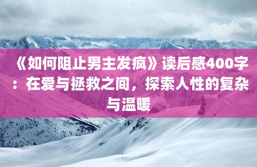 《如何阻止男主发疯》读后感400字：在爱与拯救之间，探索人性的复杂与温暖