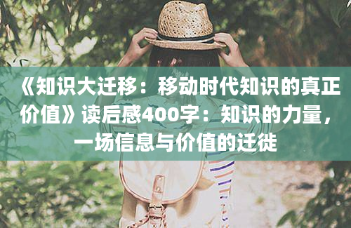 《知识大迁移：移动时代知识的真正价值》读后感400字：知识的力量，一场信息与价值的迁徙