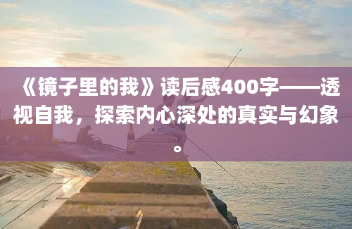 《镜子里的我》读后感400字——透视自我，探索内心深处的真实与幻象。