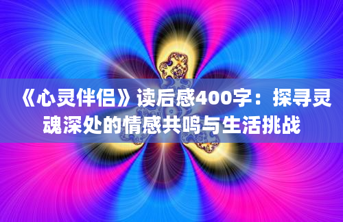 《心灵伴侣》读后感400字：探寻灵魂深处的情感共鸣与生活挑战