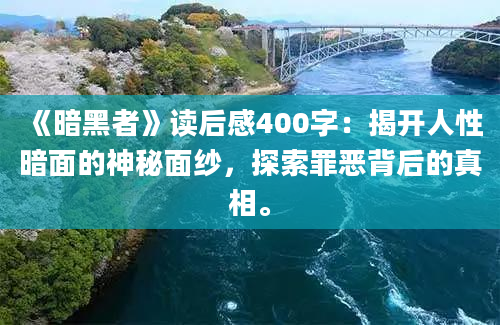 《暗黑者》读后感400字：揭开人性暗面的神秘面纱，探索罪恶背后的真相。