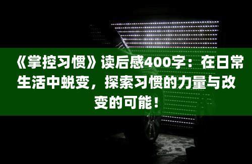 《掌控习惯》读后感400字：在日常生活中蜕变，探索习惯的力量与改变的可能！