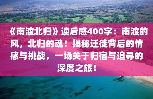 《南渡北归》读后感400字：南渡的风，北归的魂！揭秘迁徙背后的情感与挑战，一场关于归宿与追寻的深度之旅！