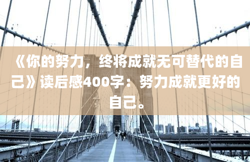 《你的努力，终将成就无可替代的自己》读后感400字：努力成就更好的自己。