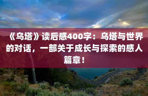 《乌塔》读后感400字：乌塔与世界的对话，一部关于成长与探索的感人篇章！