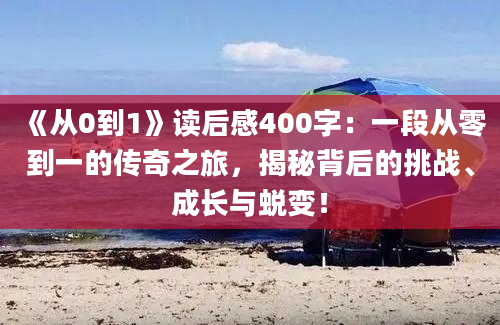 《从0到1》读后感400字：一段从零到一的传奇之旅，揭秘背后的挑战、成长与蜕变！