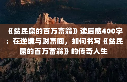 《贫民窟的百万富翁》读后感400字：在逆境与财富间，如何书写《贫民窟的百万富翁》的传奇人生