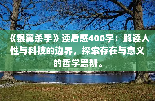 《银翼杀手》读后感400字：解读人性与科技的边界，探索存在与意义的哲学思辨。