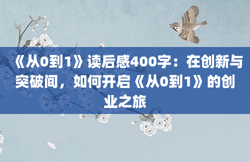 《从0到1》读后感400字：在创新与突破间，如何开启《从0到1》的创业之旅