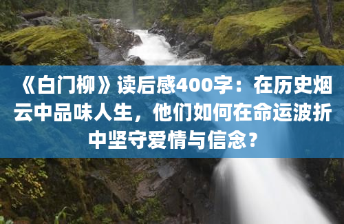 《白门柳》读后感400字：在历史烟云中品味人生，他们如何在命运波折中坚守爱情与信念？