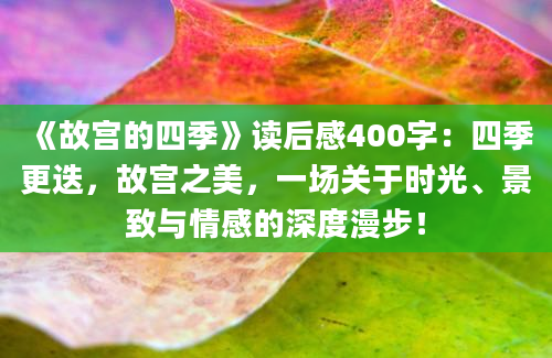 《故宫的四季》<a href=https://www.baixuetang.com target=_blank class=infotextkey>读后感</a>400字：四季更迭，故宫之美，一场关于时光、景致与情感的深度漫步！