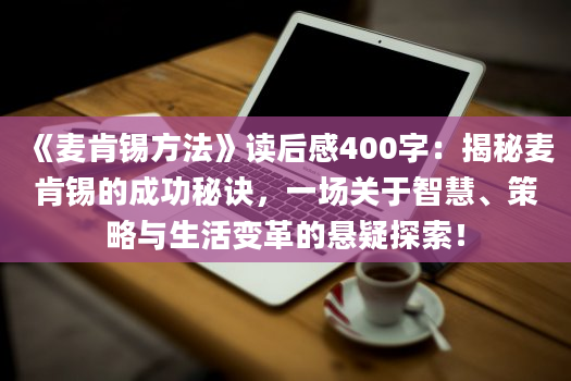 《麦肯锡方法》<a href=https://www.baixuetang.com target=_blank class=infotextkey>读后感</a>400字：揭秘麦肯锡的成功秘诀，一场关于<a href=https://www.baixuetang.com/tag/zhihui.html target=_blank class=infotextkey>智慧</a>、策略与生活变革的悬疑探索！