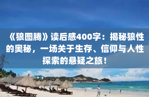 《狼图腾》<a href=https://www.baixuetang.com target=_blank class=infotextkey>读后感</a>400字：揭秘狼性的奥秘，一场关于生存、信仰与人性探索的悬疑之旅！