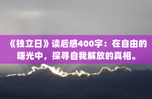 《独立日》读后感400字：在自由的曙光中，探寻自我解放的真相。