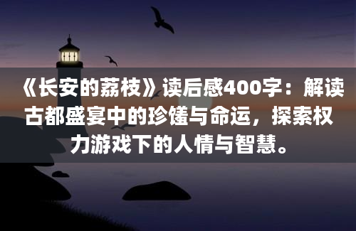 《长安的荔枝》读后感400字：解读古都盛宴中的珍馐与命运，探索权力游戏下的人情与智慧。