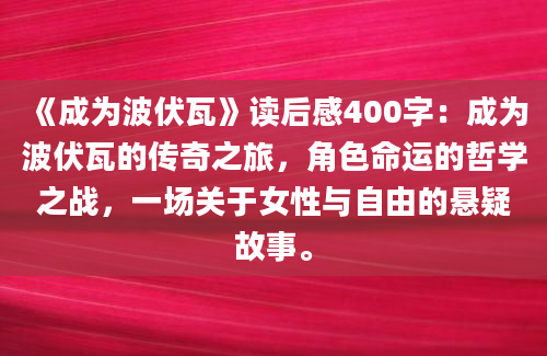 《成为波伏瓦》读后感400字：成为波伏瓦的传奇之旅，角色命运的哲学之战，一场关于女性与自由的悬疑故事。