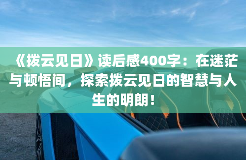 《拨云见日》读后感400字：在迷茫与顿悟间，探索拨云见日的智慧与人生的明朗！