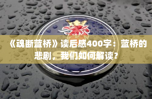 《魂断蓝桥》读后感400字：蓝桥的悲剧，我们如何解读？