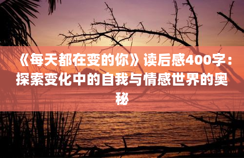 《每天都在变的你》读后感400字：探索变化中的自我与情感世界的奥秘