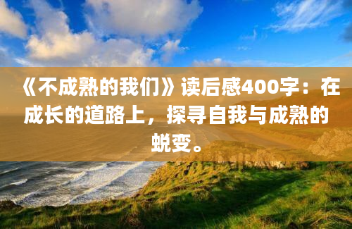 《不成熟的我们》读后感400字：在成长的道路上，探寻自我与成熟的蜕变。