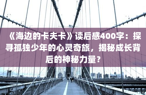 《海边的卡夫卡》读后感400字：探寻孤独少年的心灵奇旅，揭秘成长背后的神秘力量？