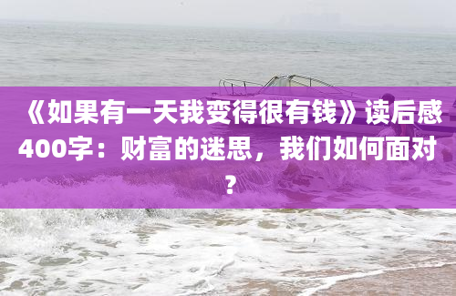 《如果有一天我变得很有钱》读后感400字：财富的迷思，我们如何面对？