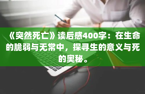 《突然死亡》读后感400字：在生命的脆弱与无常中，探寻生的意义与死的奥秘。