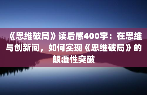 《思维破局》读后感400字：在思维与创新间，如何实现《思维破局》的颠覆性突破