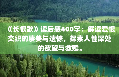 《长恨歌》读后感400字：解读爱恨交织的凄美与遗憾，探索人性深处的欲望与救赎。