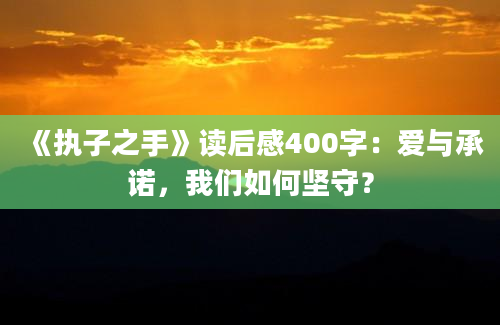 《执子之手》读后感400字：爱与承诺，我们如何坚守？