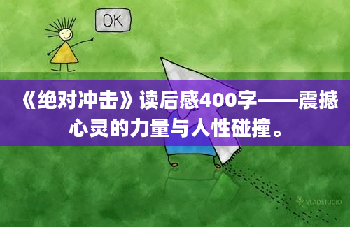 《绝对冲击》读后感400字——震撼心灵的力量与人性碰撞。