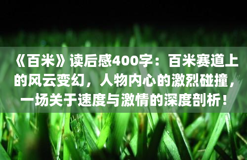 《百米》读后感400字：百米赛道上的风云变幻，人物内心的激烈碰撞，一场关于速度与激情的深度剖析！