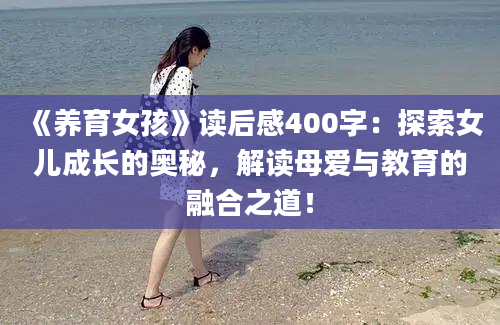 《养育女孩》读后感400字：探索女儿成长的奥秘，解读母爱与教育的融合之道！