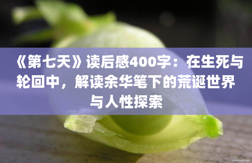 《第七天》读后感400字：在生死与轮回中，解读余华笔下的荒诞世界与人性探索