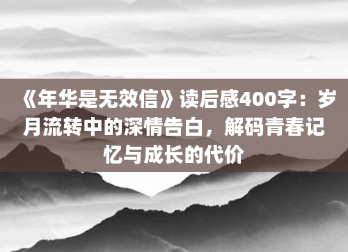 《年华是无效信》读后感400字：岁月流转中的深情告白，解码青春记忆与成长的代价