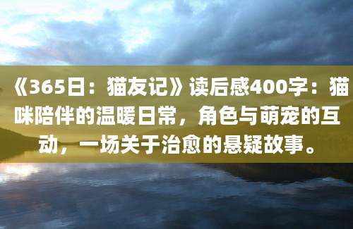 《365日：猫友记》读后感400字：猫咪陪伴的温暖日常，角色与萌宠的互动，一场关于治愈的悬疑故事。