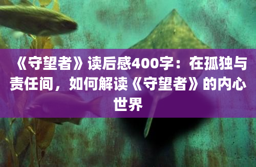 《守望者》读后感400字：在孤独与责任间，如何解读《守望者》的内心世界