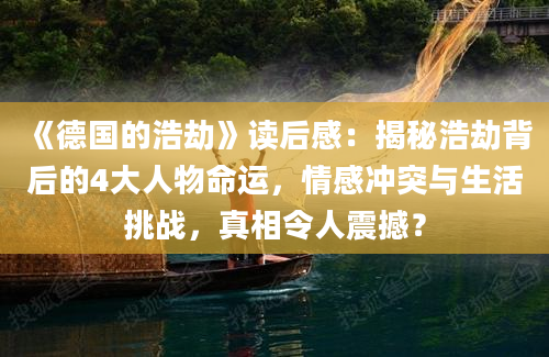 《德国的浩劫》读后感：揭秘浩劫背后的4大人物命运，情感冲突与生活挑战，真相令人震撼？