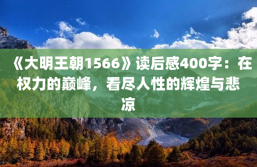 《大明王朝1566》读后感400字：在权力的巅峰，看尽人性的辉煌与悲凉