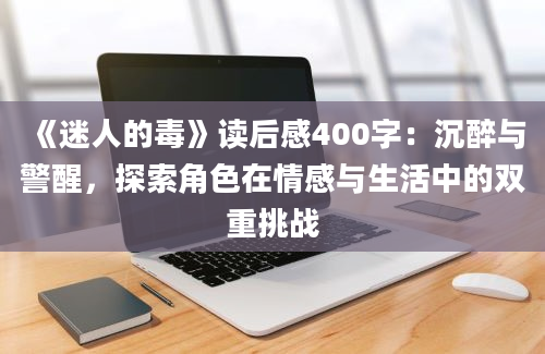 《迷人的毒》读后感400字：沉醉与警醒，探索角色在情感与生活中的双重挑战