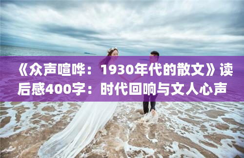 《众声喧哗：1930年代的散文》读后感400字：时代回响与文人心声