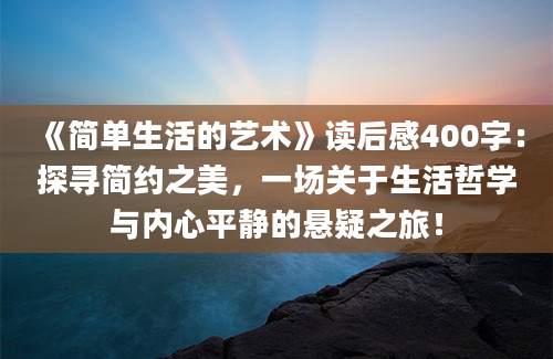 《简单生活的艺术》<a href=https://www.baixuetang.com target=_blank class=infotextkey>读后感</a>400字：探寻简约之美，一场关于生活哲学与内心平静的悬疑之旅！