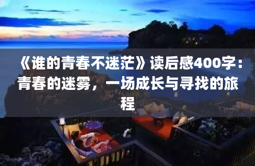 《谁的青春不迷茫》读后感400字：青春的迷雾，一场成长与寻找的旅程