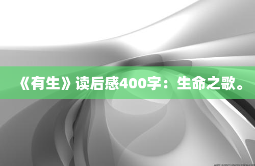 《有生》读后感400字：生命之歌。