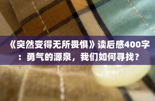 《突然变得无所畏惧》读后感400字：勇气的源泉，我们如何寻找？