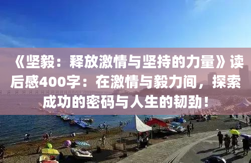 《坚毅：释放激情与坚持的力量》读后感400字：在激情与毅力间，探索成功的密码与人生的韧劲！