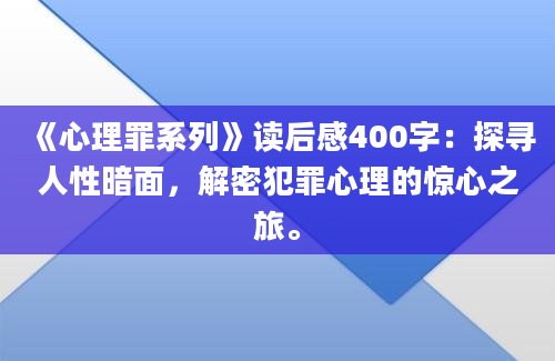 《心理罪系列》读后感400字：探寻人性暗面，解密犯罪心理的惊心之旅。