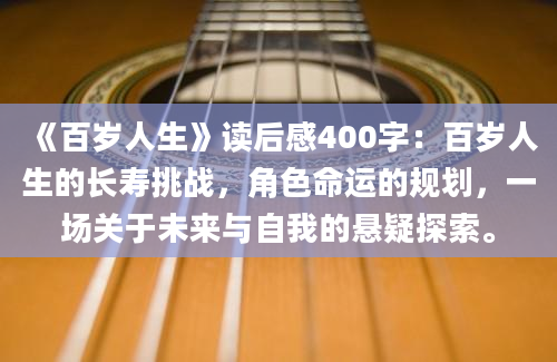 《百岁人生》读后感400字：百岁人生的长寿挑战，角色命运的规划，一场关于未来与自我的悬疑探索。